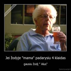 Jei žodyje "mama" padarysiu 4 klaidas - gausiu žodį " Alus"