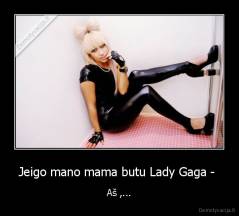 Jeigo mano mama butu Lady Gaga -  - Aš ,...