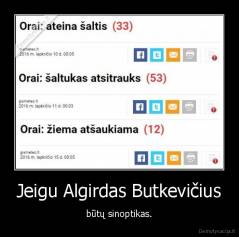Jeigu Algirdas Butkevičius - būtų sinoptikas.