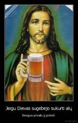 Jeigu Dievas sugebėjo sukurti alų - žmogus privalo jį priimti 