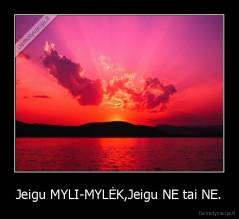 Jeigu MYLI-MYLĖK,Jeigu NE tai NE. - 