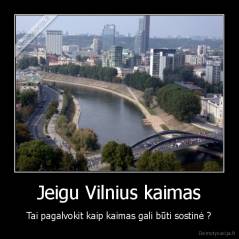 Jeigu Vilnius kaimas - Tai pagalvokit kaip kaimas gali būti sostinė ?