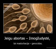 Jeigu abortas - žmogžudystė, - tai masturbacija - genocidas