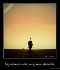 Jeigu atsuksite veidą į saulę,nematysite šešėlių. - 