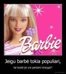 Jeigu barbė tokia populiari, - tai kodėl jai yra perkami draugai?