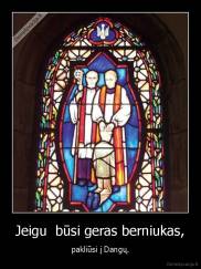 Jeigu  būsi geras berniukas, - pakliūsi į Dangų.