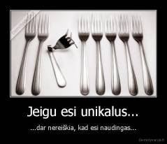 Jeigu esi unikalus... - ...dar nereiškia, kad esi naudingas...