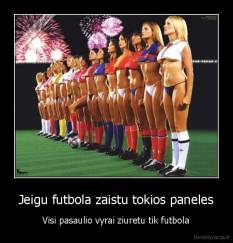 Jeigu futbola zaistu tokios paneles - Visi pasaulio vyrai ziuretu tik futbola