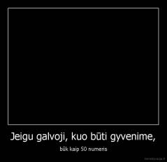 Jeigu galvoji, kuo būti gyvenime, - būk kaip 50 numeris