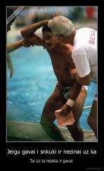 Jeigu gavai i snkuki ir nezinai uz ka - Tai uz ta reiskia ir gavai.