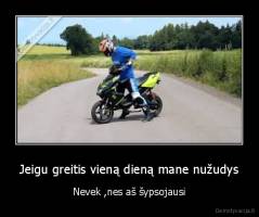 Jeigu greitis vieną dieną mane nužudys - Nevek ,nes aš šypsojausi