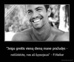 "Jeigu greitis vieną dieną mane pražudys - -  neliūdėkite, nes aš šypsojausi" - P.Walker