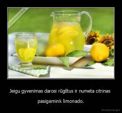 Jeigu gyvenimas darosi rūgštus ir numeta citrinas  - pasigamink limonado.