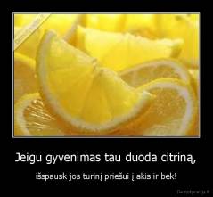 Jeigu gyvenimas tau duoda citriną, - išspausk jos turinį priešui į akis ir bėk!
