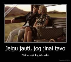 Jeigu jauti, jog jinai tavo - Neklausyk ką kiti sako