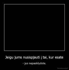 Jeigu jums nusispjauti į tai, kur esate - - jus nepasiklydote.