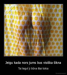 Jeigu kada nors jums bus visiška šikna - Tai tegul ji būna štai tokia