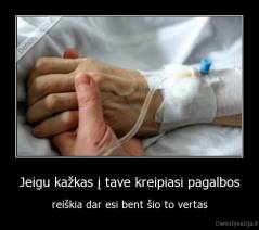 Jeigu kažkas į tave kreipiasi pagalbos - reiškia dar esi bent šio to vertas