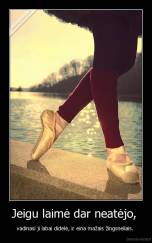 Jeigu laimė dar neatėjo,  - vadinasi ji labai didelė, ir eina mažais žingsneliais. 