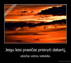 Jeigu leisi praeičiai prisivyti dabartį, - ateičiai vietos nebeliks.