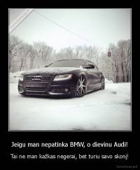Jeigu man nepatinka BMW, o dievinu Audi! - Tai ne man kažkas negerai, bet turiu savo skonį!