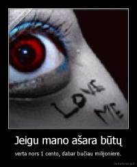 Jeigu mano ašara būtų - verta nors 1 cento, dabar bučiau milijoniere.