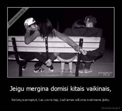 Jeigu mergina domisi kitais vaikinais, - Reikėtų susimąstyti, kas yra ne taip, kad laimės ieškoma svetimame glėby.