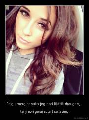 Jeigu mergina sako jog nori likt tik draugais,  - tai ji nori gerai sutart su tavim.