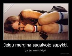 Jeigu mergina sugalvojo supykti, - jos jau nesustabdysi 