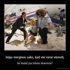 Jeigu merginos sako, kad visi vyrai vienodi, - tai kodėl jos tokios išrankios?