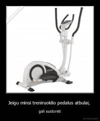 Jeigu minsi treniruoklio pedalus atbulai,  - gali sustorėti