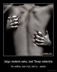 Jeigu moteris sako, kad Tavęs nekenčia - Tai reiškia, kad myli, bet tu - asilas!