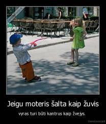 Jeigu moteris šalta kaip žuvis - vyras turi būti kantrus kaip žvejys. 