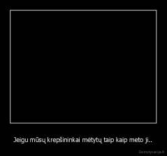 Jeigu mūsų krepšininkai mėtytų taip kaip meto ji.. - 