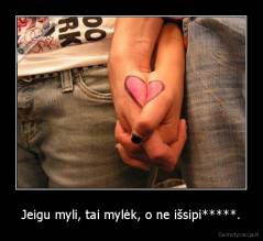 Jeigu myli, tai mylėk, o ne išsipi*****. - 