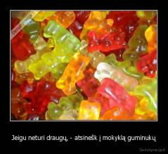 Jeigu neturi draugų, - atsinešk į mokyklą guminukų - 