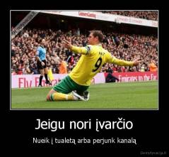 Jeigu nori įvarčio - Nueik į tualetą arba perjunk kanalą