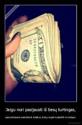 Jeigu nori pasijausti iš tiesų turtingas, - paprasčiausiai suskaičiuok dalykus, kurių negali nusipirkti už pinigus.