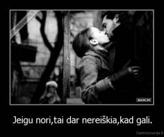 Jeigu nori,tai dar nereiškia,kad gali. - 