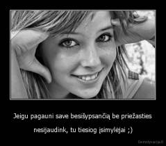Jeigu pagauni save besišypsančią be priežasties - nesijaudink, tu tiesiog įsimylėjai ;)