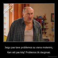 Jeigu pas tave problemos su viena moterimi, - Kam eiti pas kitą? Problemos tik dauginasi.