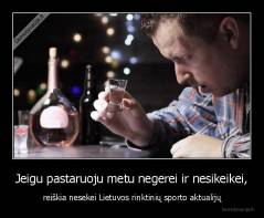Jeigu pastaruoju metu negerei ir nesikeikei, - reiškia nesekei Lietuvos rinktinių sporto aktualijų