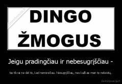 Jeigu pradingčiau ir nebesugrįščiau - - tai tikrai ne dėl to, kad nenorėčiau. Nesugrįščiau, nes kažkas man to neleistų.