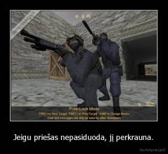 Jeigu priešas nepasiduoda, jį perkrauna. - 