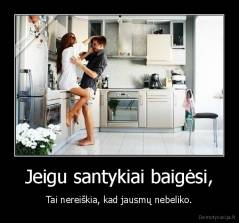 Jeigu santykiai baigėsi, - Tai nereiškia, kad jausmų nebeliko.