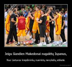 Jeigu šiandien Makedonai nugalėtų Ispanus, - Nuo Lietuvos krepšininkų nusiristų nevykėlių etiketė.