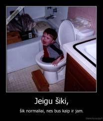 Jeigu šiki, - šik normaliai, nes bus kaip ir jam.