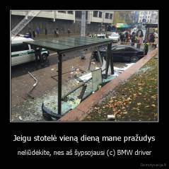 Jeigu stotelė vieną dieną mane pražudys - neliūdėkite, nes aš šypsojausi (c) BMW driver