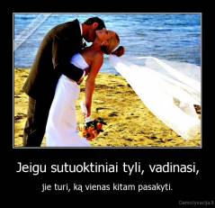 Jeigu sutuoktiniai tyli, vadinasi, - jie turi, ką vienas kitam pasakyti.