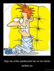 Jeigu tau arklys pasakys,kad tau ne visi namie, - patikek juo